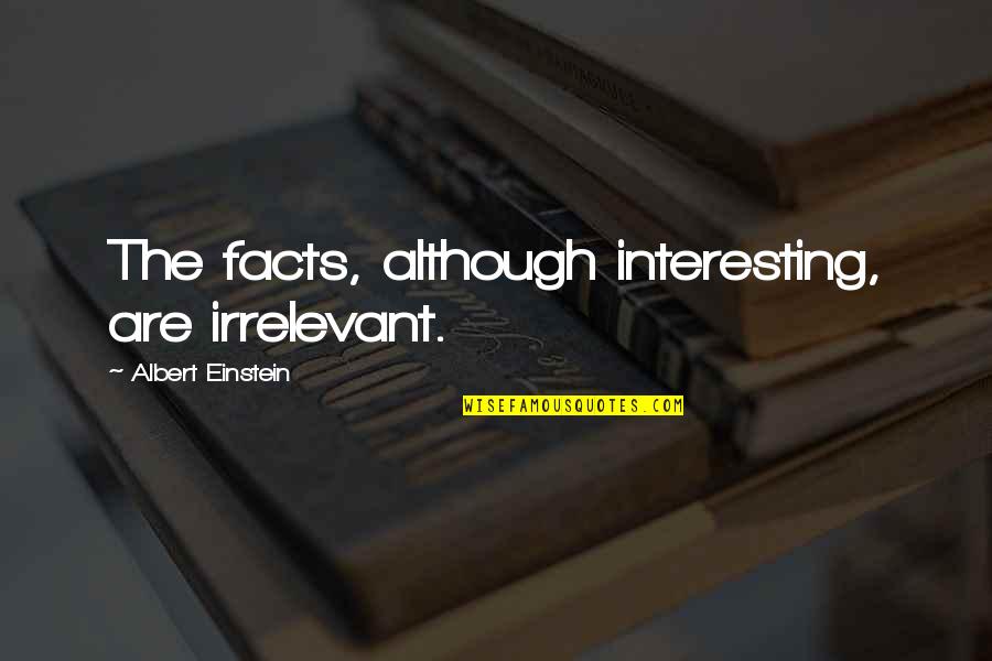 Interesting Facts And Quotes By Albert Einstein: The facts, although interesting, are irrelevant.