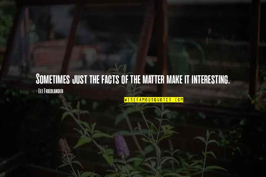 Interesting Facts And Quotes By Lee Friedlander: Sometimes just the facts of the matter make