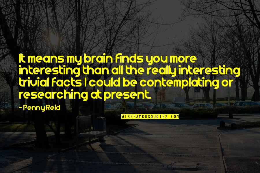 Interesting Facts And Quotes By Penny Reid: It means my brain finds you more interesting