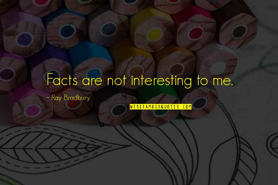 Interesting Facts And Quotes By Ray Bradbury: Facts are not interesting to me.