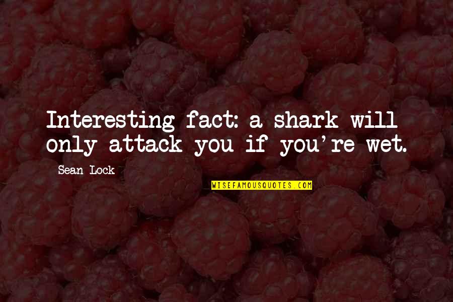 Interesting Facts And Quotes By Sean Lock: Interesting fact: a shark will only attack you