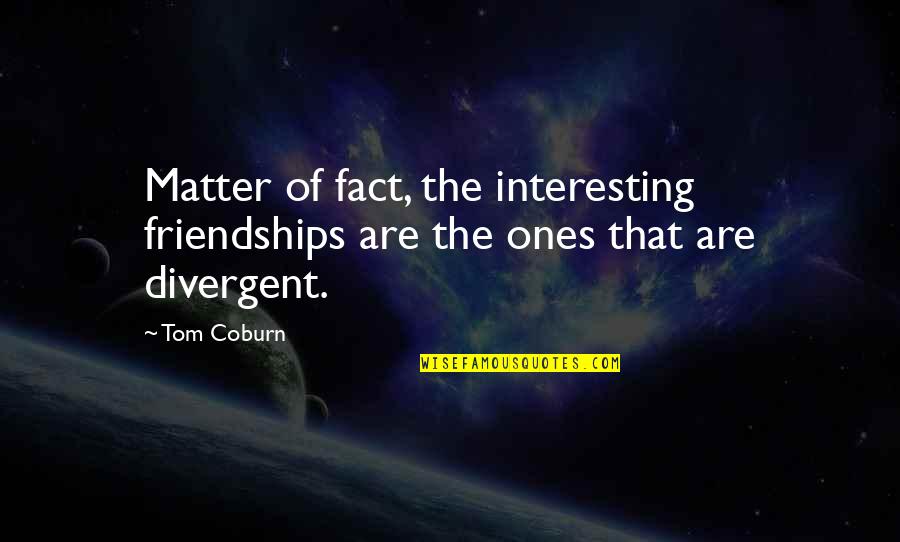 Interesting Facts And Quotes By Tom Coburn: Matter of fact, the interesting friendships are the
