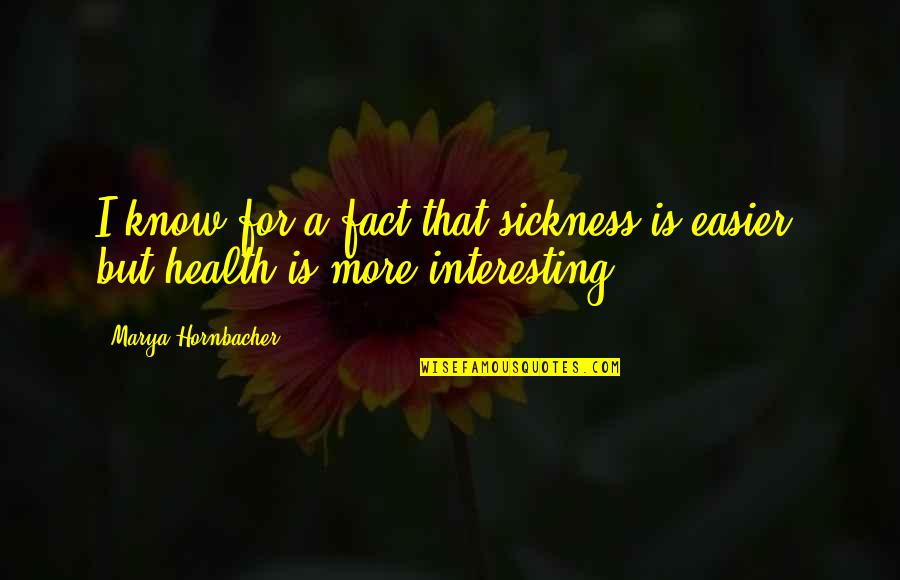 Interesting Facts Quotes By Marya Hornbacher: I know for a fact that sickness is