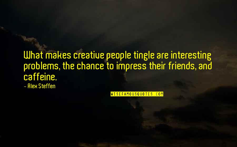 Interesting Friends Quotes By Alex Steffen: What makes creative people tingle are interesting problems,