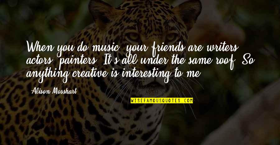 Interesting Friends Quotes By Alison Mosshart: When you do music, your friends are writers,