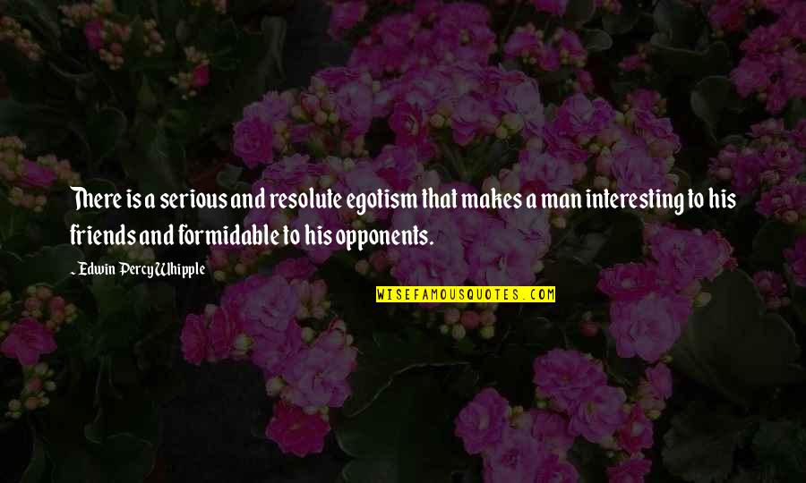 Interesting Friends Quotes By Edwin Percy Whipple: There is a serious and resolute egotism that Interesting Friends Quotes By Edwin Percy Whipple: There is a serious and resolute egotism that