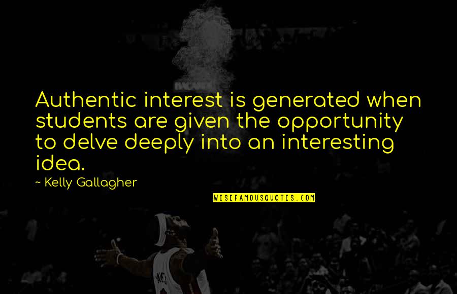 Interesting Ideas Quotes By Kelly Gallagher: Authentic interest is generated when students are given Interesting Ideas Quotes By Kelly Gallagher: Authentic interest is generated when students are given