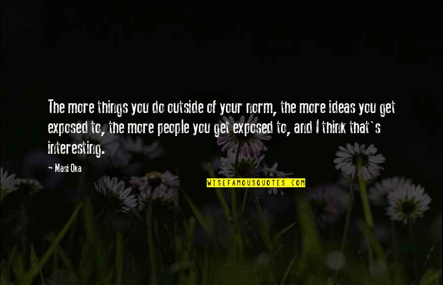 Interesting Ideas Quotes By Masi Oka: The more things you do outside of your Interesting Ideas Quotes By Masi Oka: The more things you do outside of your