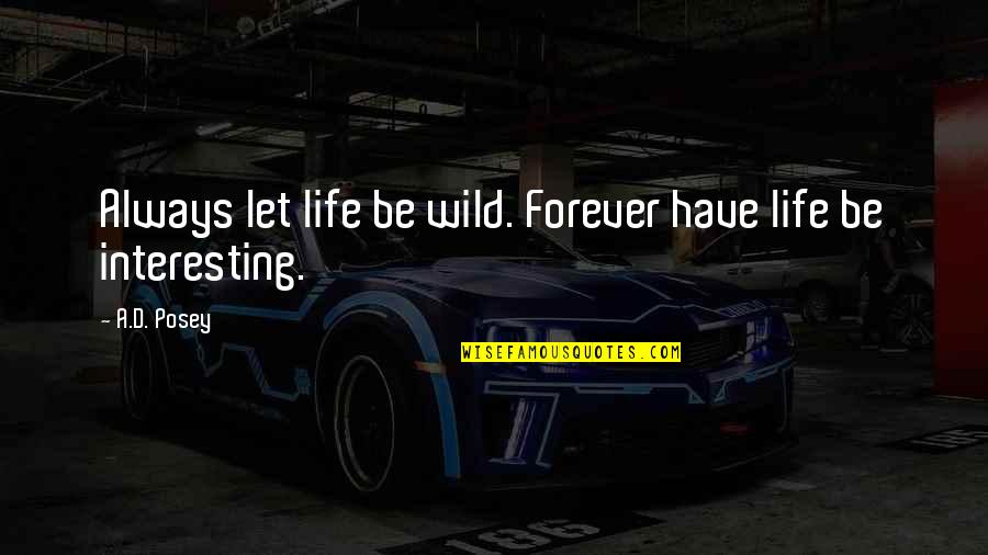 Interesting Inspirational Quotes By A.D. Posey: Always let life be wild. Forever have life