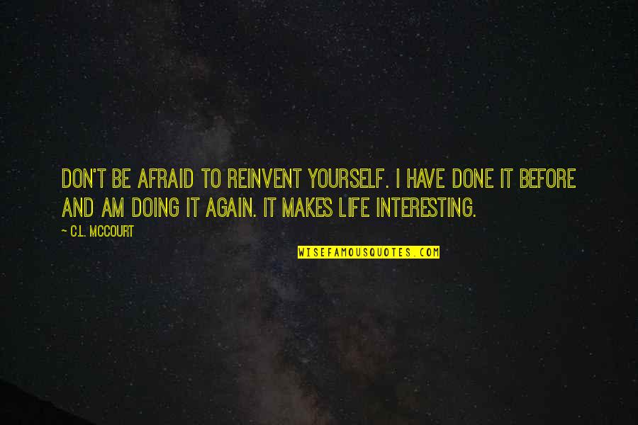 Interesting Inspirational Quotes By C.L. McCourt: Don't be afraid to reinvent yourself. I have Interesting Inspirational Quotes By C.L. McCourt: Don't be afraid to reinvent yourself. I have
