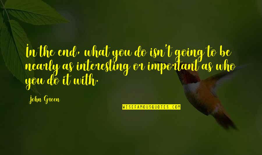 Interesting Inspirational Quotes By John Green: In the end, what you do isn't going Interesting Inspirational Quotes By John Green: In the end, what you do isn't going
