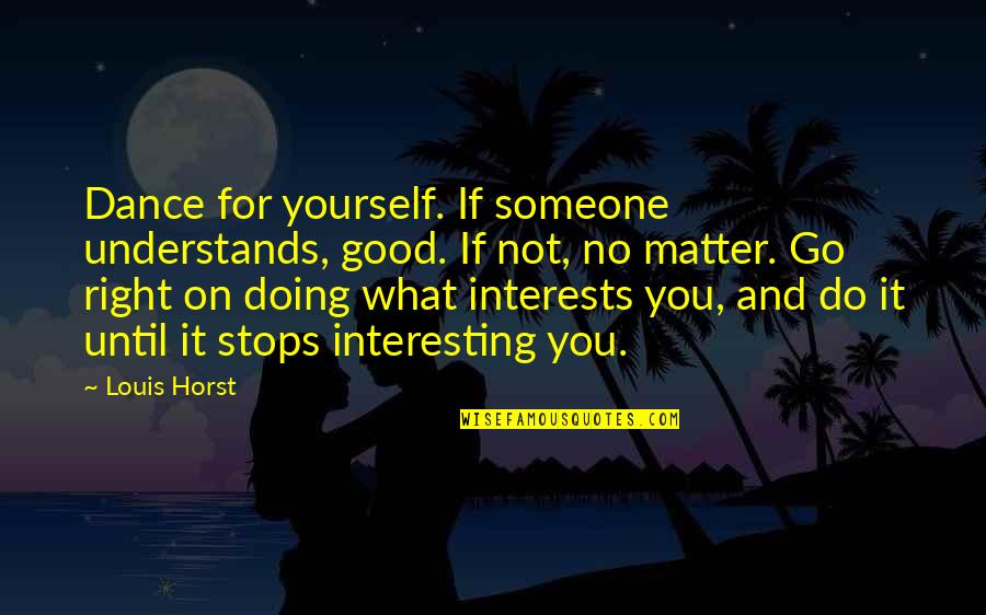 Interesting Inspirational Quotes By Louis Horst: Dance for yourself. If someone understands, good. If