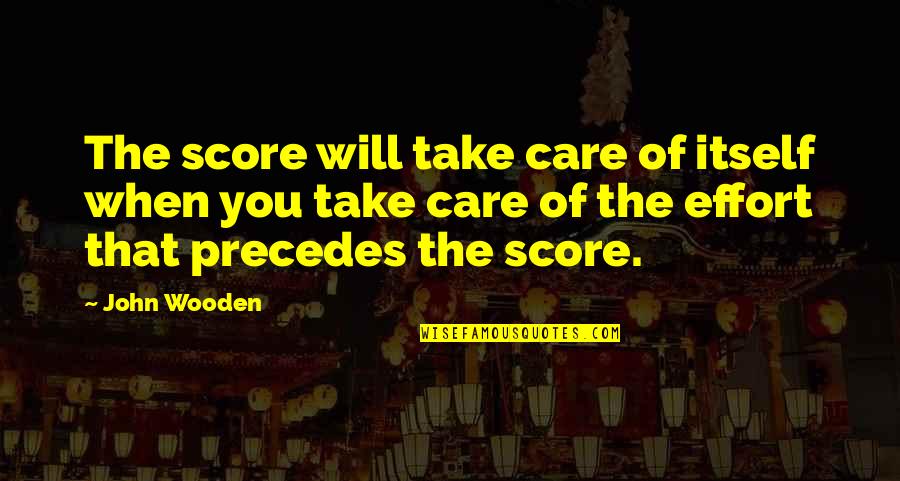 Interesting Man In The World Quotes By John Wooden: The score will take care of itself when