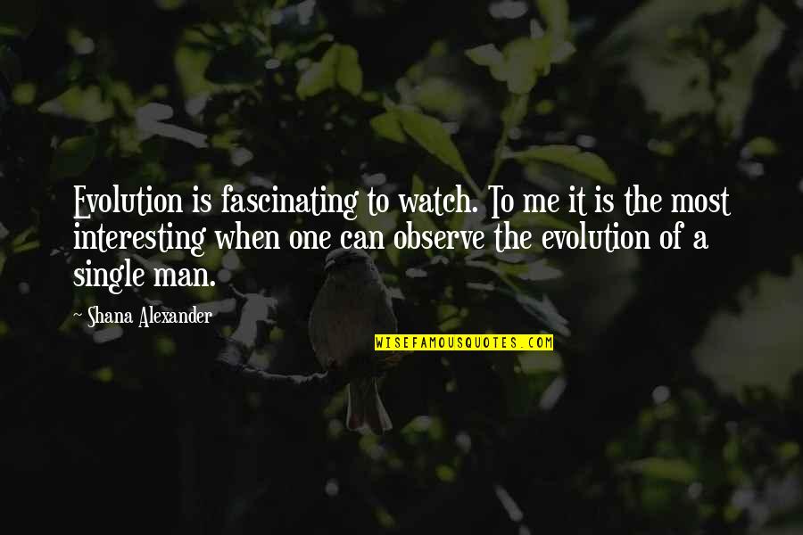 Interesting Man Quotes By Shana Alexander: Evolution is fascinating to watch. To me it