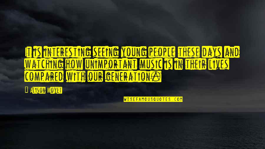 Interesting Music Quotes By Alison Moyet: It is interesting seeing young people these days Interesting Music Quotes By Alison Moyet: It is interesting seeing young people these days