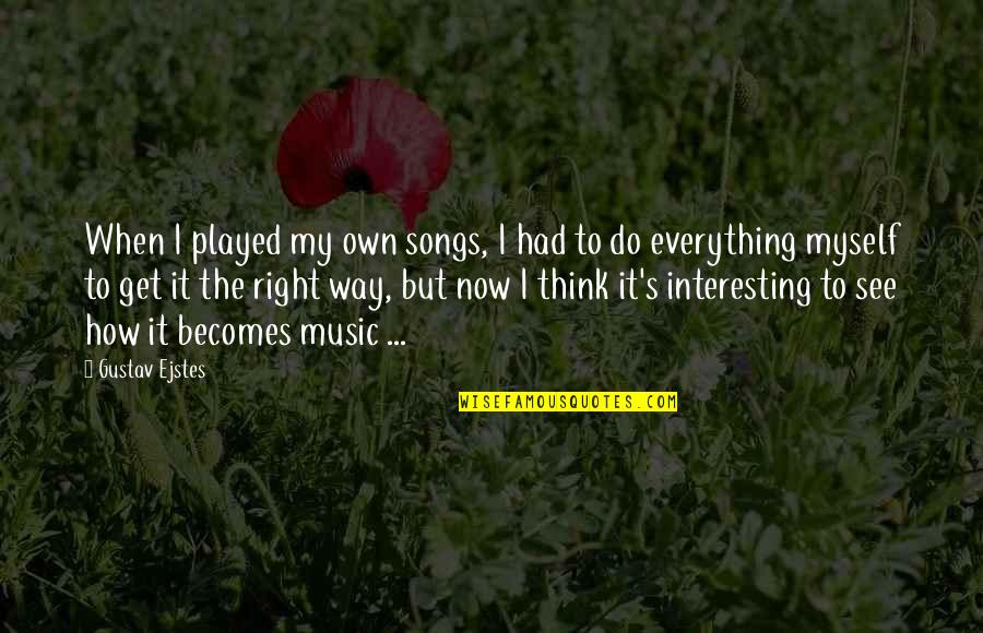 Interesting Music Quotes By Gustav Ejstes: When I played my own songs, I had Interesting Music Quotes By Gustav Ejstes: When I played my own songs, I had