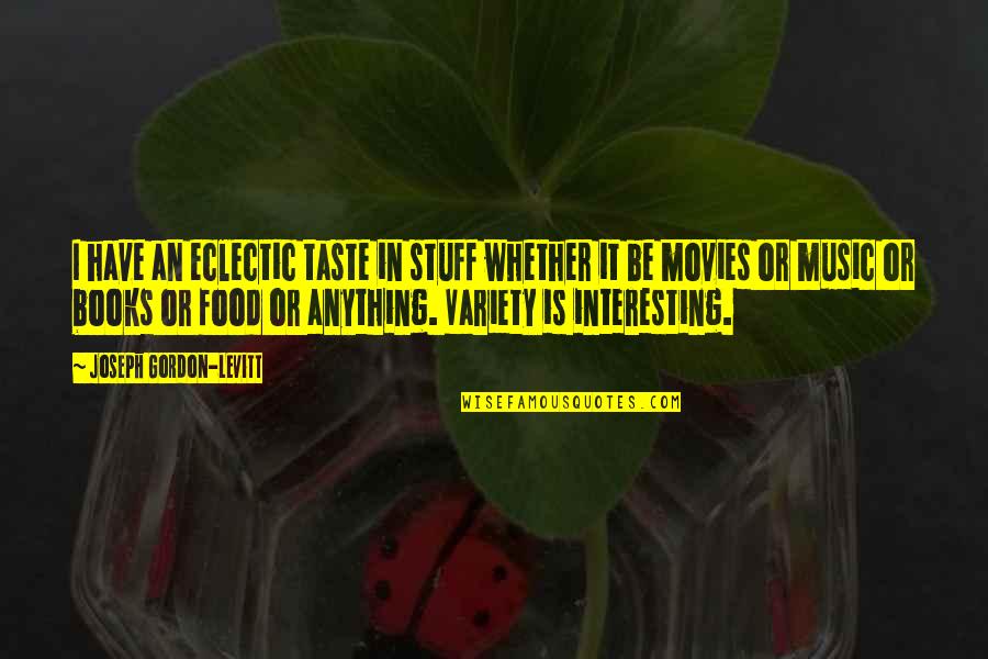 Interesting Music Quotes By Joseph Gordon-Levitt: I have an eclectic taste in stuff whether Interesting Music Quotes By Joseph Gordon-Levitt: I have an eclectic taste in stuff whether