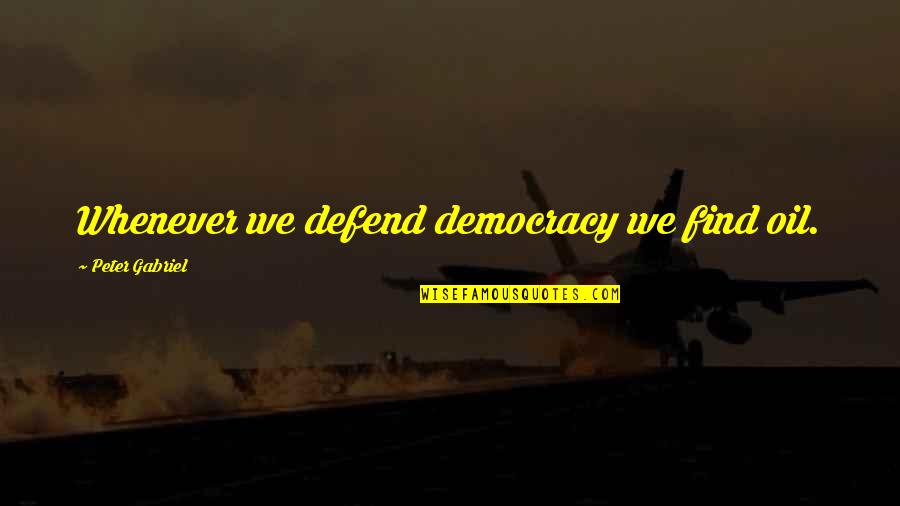 Interesting Personalities Quotes By Peter Gabriel: Whenever we defend democracy we find oil.