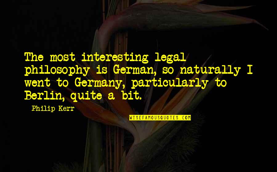 Interesting Philosophy Quotes By Philip Kerr: The most interesting legal philosophy is German, so Interesting Philosophy Quotes By Philip Kerr: The most interesting legal philosophy is German, so