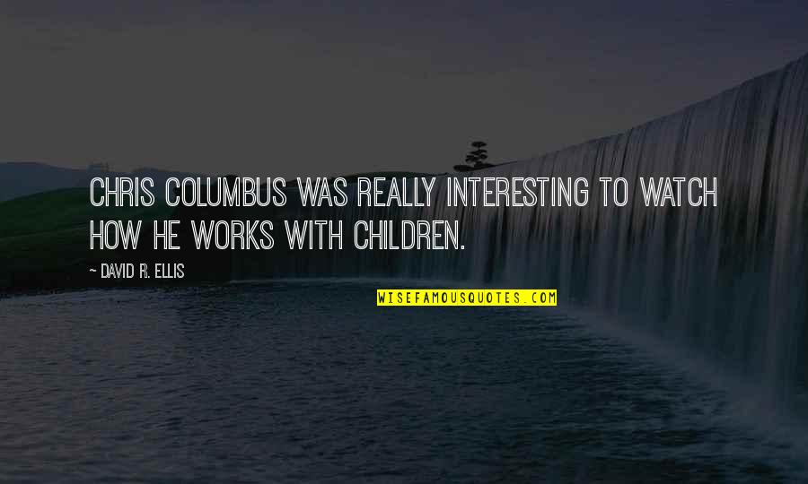 Interesting Quotes By David R. Ellis: Chris Columbus was really interesting to watch how