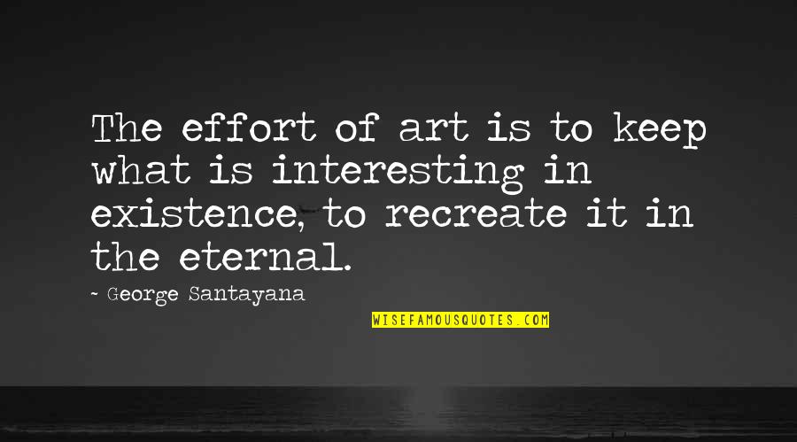 Interesting Quotes By George Santayana: The effort of art is to keep what