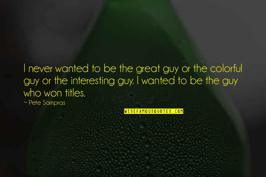 Interesting Quotes By Pete Sampras: I never wanted to be the great guy