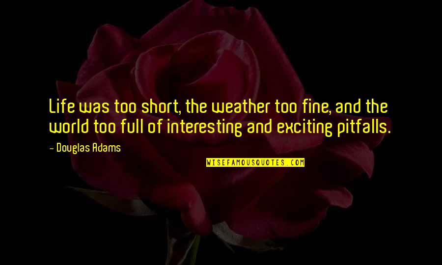 Interesting Short Life Quotes By Douglas Adams: Life was too short, the weather too fine, Interesting Short Life Quotes By Douglas Adams: Life was too short, the weather too fine,