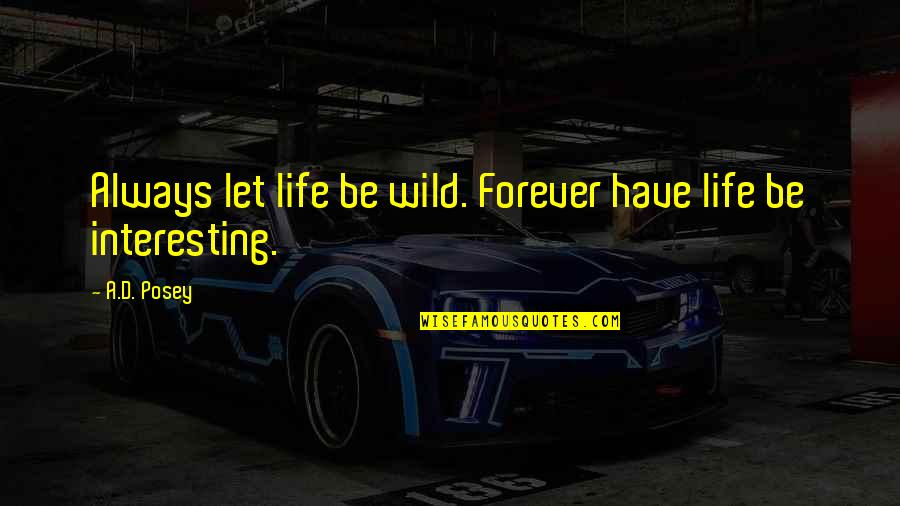 Interesting Stories Quotes By A.D. Posey: Always let life be wild. Forever have life