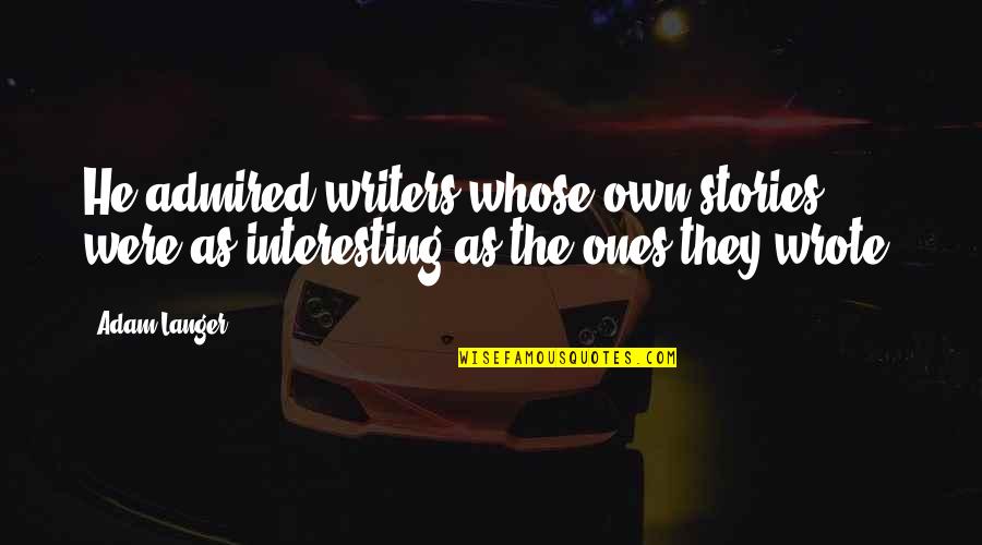 Interesting Stories Quotes By Adam Langer: He admired writers whose own stories were as