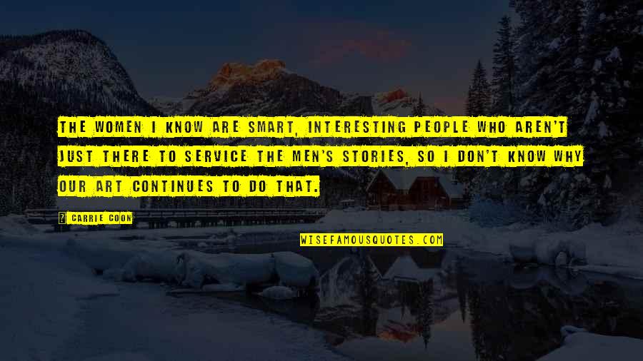 Interesting Stories Quotes By Carrie Coon: The women I know are smart, interesting people Interesting Stories Quotes By Carrie Coon: The women I know are smart, interesting people