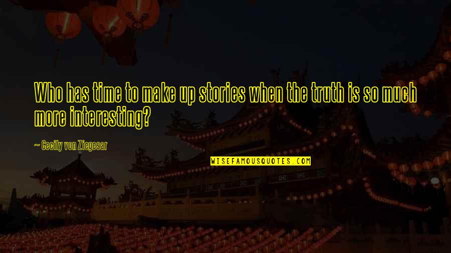 Interesting Stories Quotes By Cecily Von Ziegesar: Who has time to make up stories when Interesting Stories Quotes By Cecily Von Ziegesar: Who has time to make up stories when