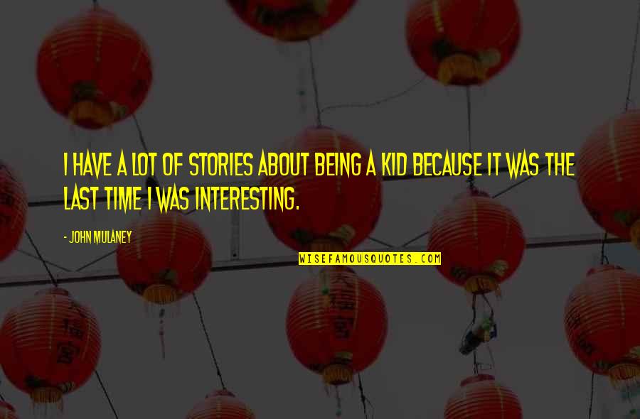 Interesting Stories Quotes By John Mulaney: I have a lot of stories about being Interesting Stories Quotes By John Mulaney: I have a lot of stories about being