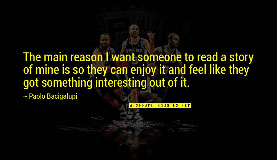 Interesting Stories Quotes By Paolo Bacigalupi: The main reason I want someone to read Interesting Stories Quotes By Paolo Bacigalupi: The main reason I want someone to read