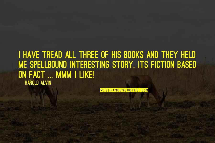 Interesting Story Quotes By Harold Alvin: I have tread all three of his books Interesting Story Quotes By Harold Alvin: I have tread all three of his books