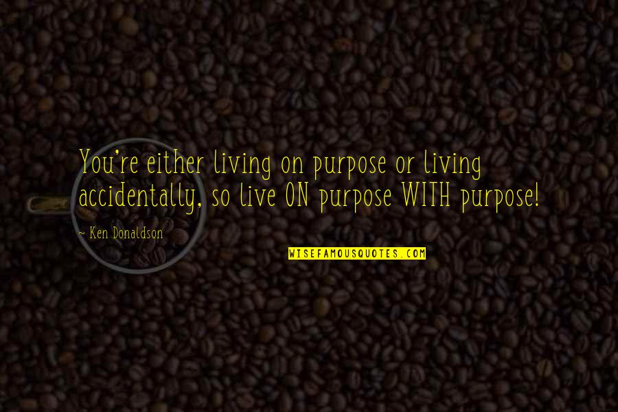 Interesting Very Interesting Movie Quote Quotes By Ken Donaldson: You're either living on purpose or living accidentally, Interesting Very Interesting Movie Quote Quotes By Ken Donaldson: You're either living on purpose or living accidentally,