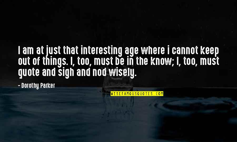 Interesting Very Interesting Quote Quotes By Dorothy Parker: I am at just that interesting age where Interesting Very Interesting Quote Quotes By Dorothy Parker: I am at just that interesting age where