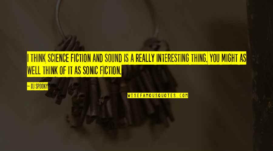 Interesting Well Quotes By DJ Spooky: I think science fiction and sound is a Interesting Well Quotes By DJ Spooky: I think science fiction and sound is a