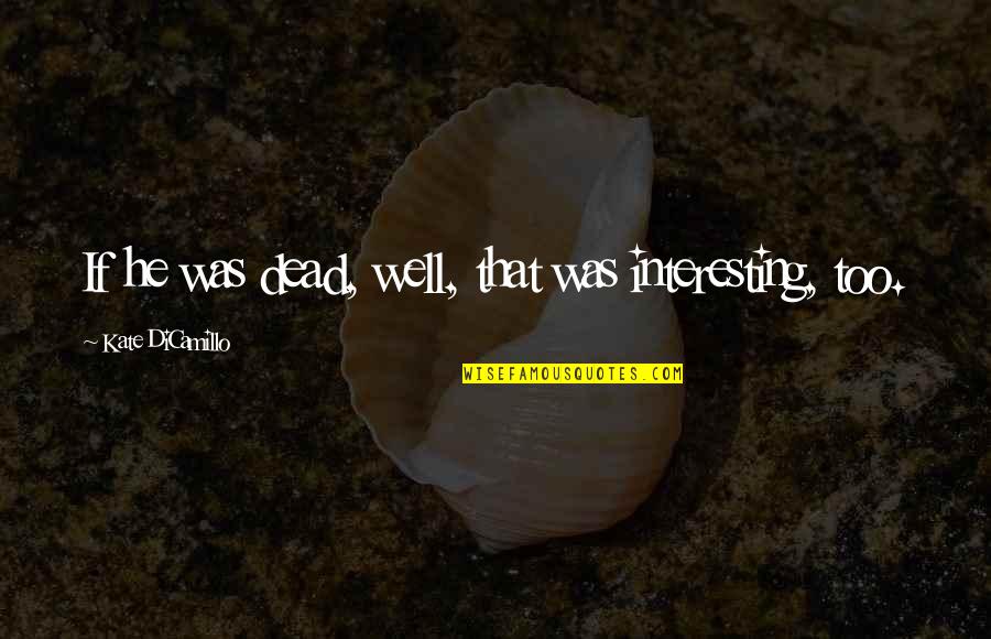Interesting Well Quotes By Kate DiCamillo: If he was dead, well, that was interesting, Interesting Well Quotes By Kate DiCamillo: If he was dead, well, that was interesting,