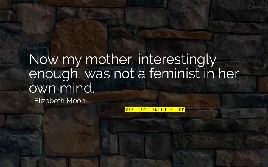 Interestingly Enough Quotes By Elizabeth Moon: Now my mother, interestingly enough, was not a
