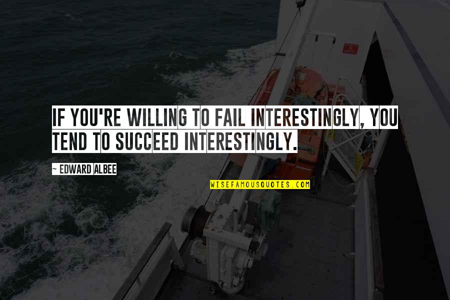 Interestingly Quotes By Edward Albee: If you're willing to fail interestingly, you tend