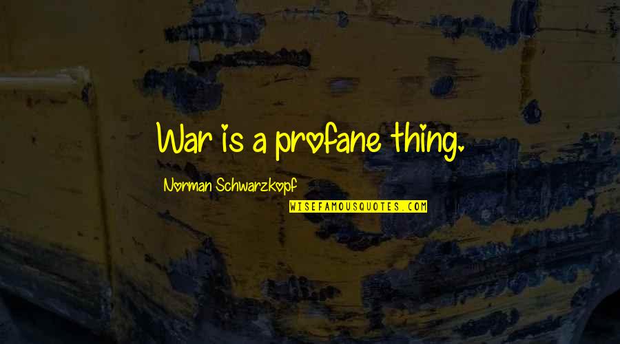 Interfaced Quotes By Norman Schwarzkopf: War is a profane thing.