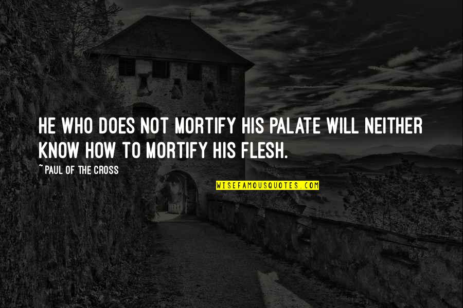 Interfaced Quotes By Paul Of The Cross: He who does not mortify his palate will