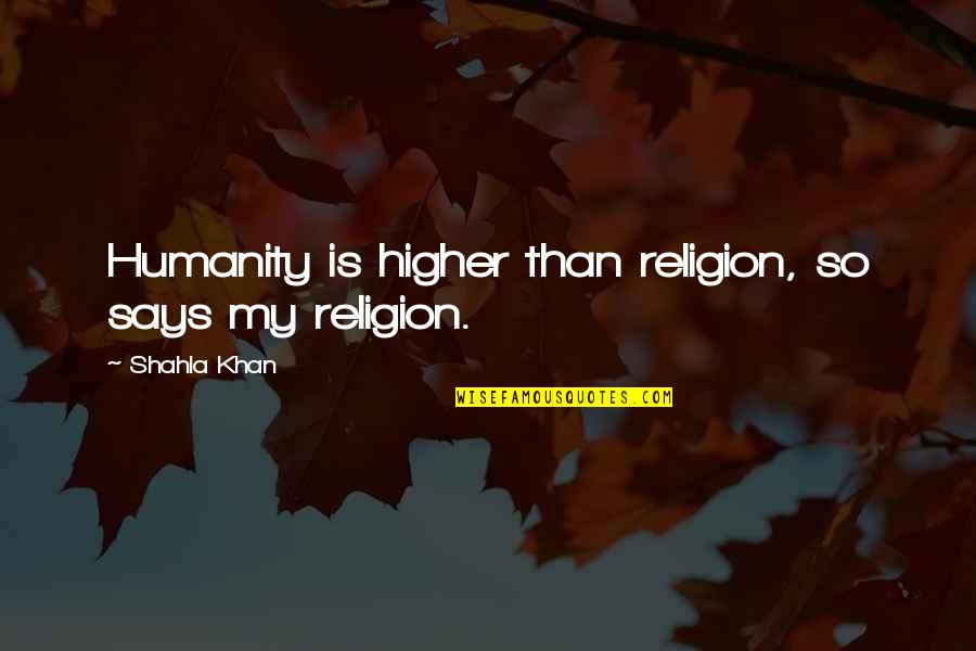 Interfaith Harmony Quotes By Shahla Khan: Humanity is higher than religion, so says my