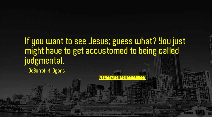Interfaith Relations Quotes By DeBorrah K. Ogans: If you want to see Jesus; guess what?