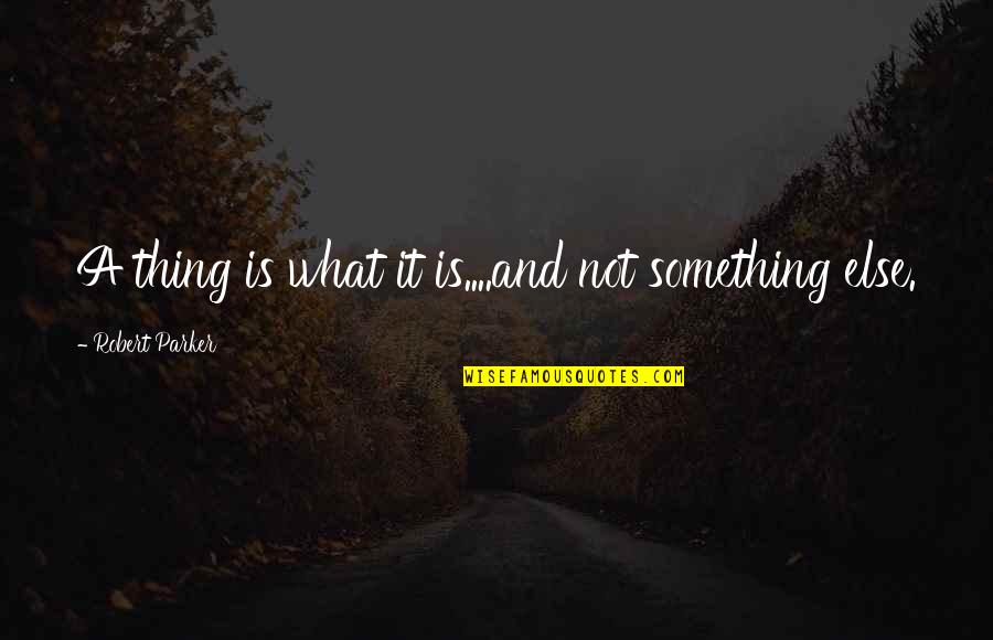 Interfaith Religion Quotes By Robert Parker: A thing is what it is....and not something Interfaith Religion Quotes By Robert Parker: A thing is what it is....and not something
