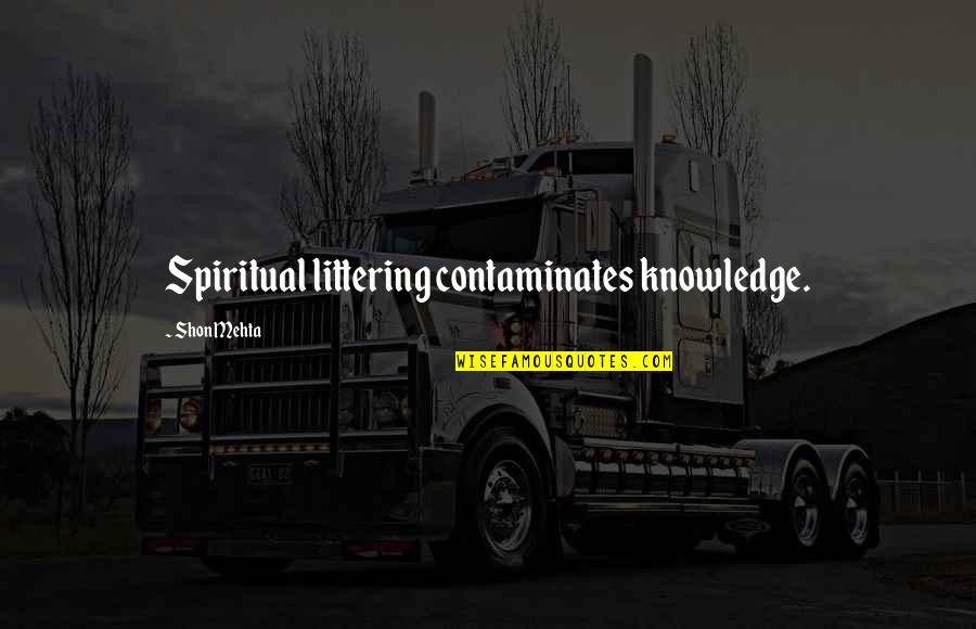 Interfaith Unity Quotes By Shon Mehta: Spiritual littering contaminates knowledge.