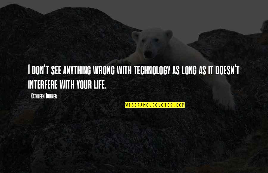 Interfere In Life Quotes By Kathleen Turner: I don't see anything wrong with technology as