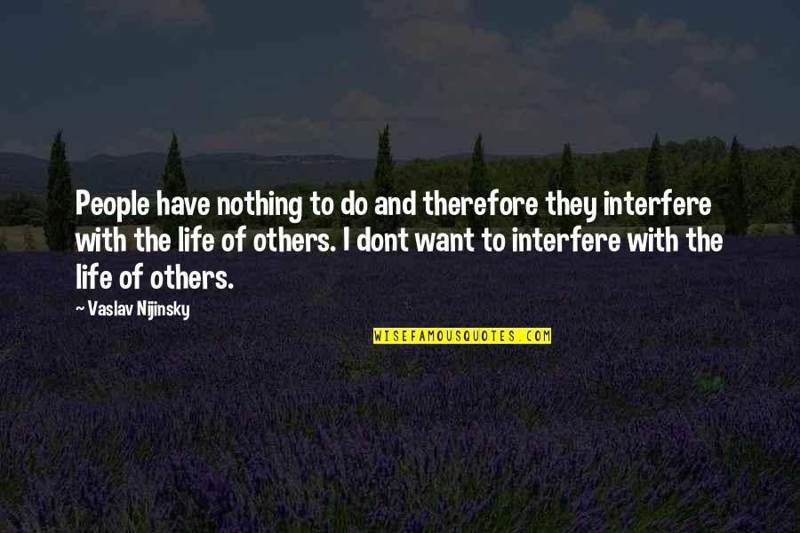 Interfere In Life Quotes By Vaslav Nijinsky: People have nothing to do and therefore they