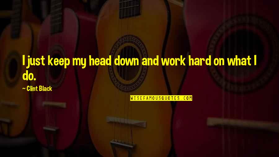 Interference In Relationships Quotes By Clint Black: I just keep my head down and work