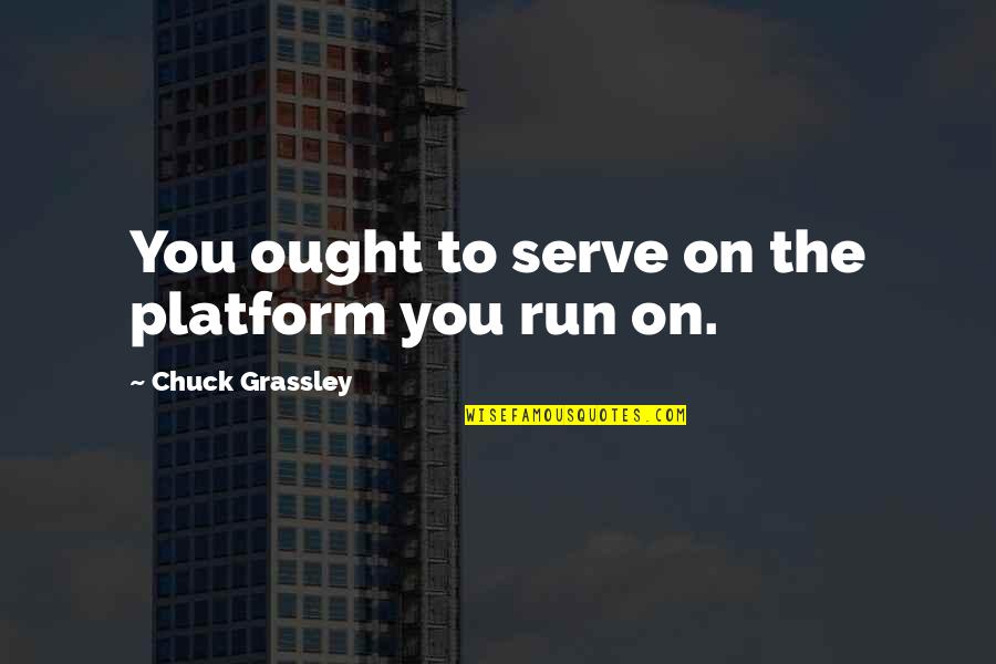Interference Third Person In Relationship Quotes By Chuck Grassley: You ought to serve on the platform you Interference Third Person In Relationship Quotes By Chuck Grassley: You ought to serve on the platform you